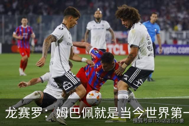 龙赛罗：姆巴佩就是当今世界第一人，不要再戴着有色眼镜审视他
